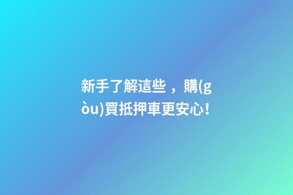 新手了解這些，購(gòu)買抵押車更安心！